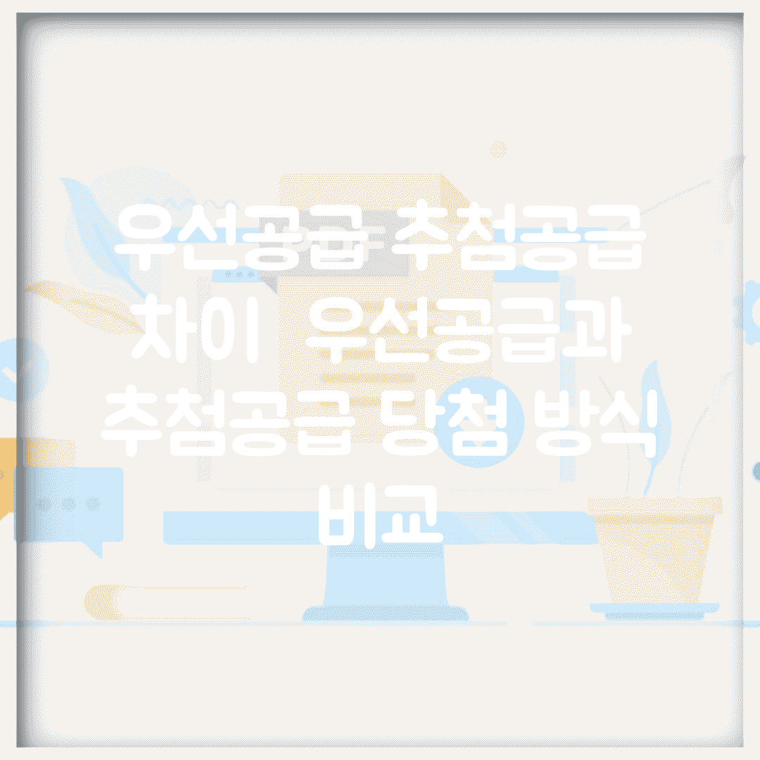 우선공급 추첨공급 차이 | 우선공급과 추첨공급 당첨 방식 비교