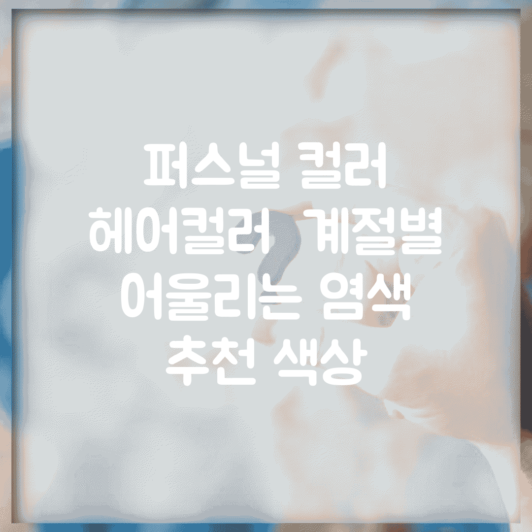 퍼스널 컬러 헤어컬러 | 계절별 어울리는 염색 + 추천 색상