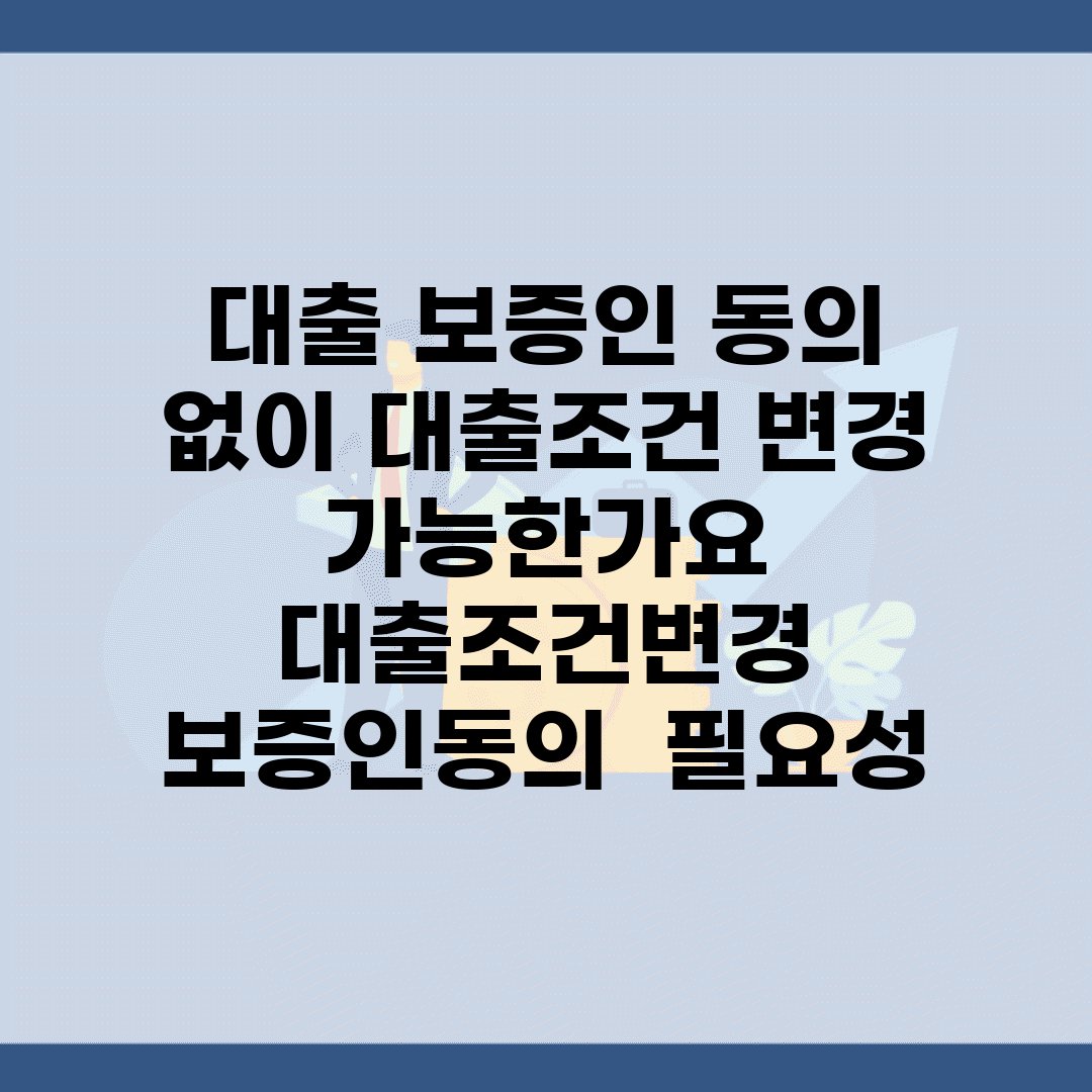 대출 보증인 동의 없이 대출조건 변경 가능한가요 | 대출조건변경 | 보증인동의 | 필요성