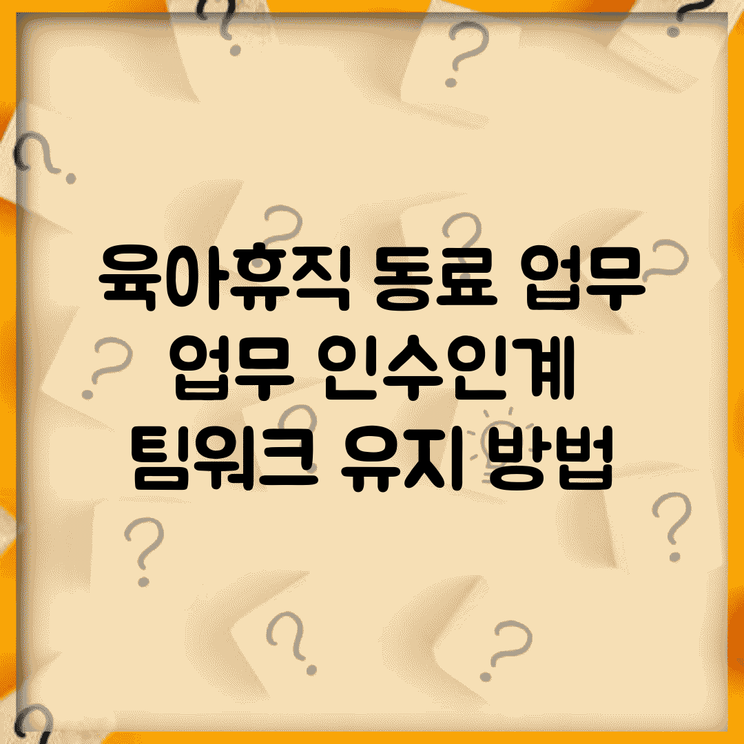 육아휴직 동료 업무 | 업무 인수인계 | 팀워크 유지 방법