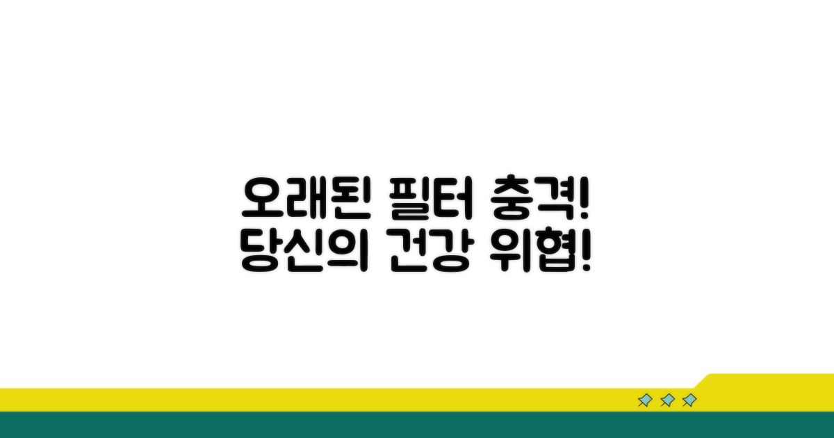 오래된 필터, 이런 위험이!