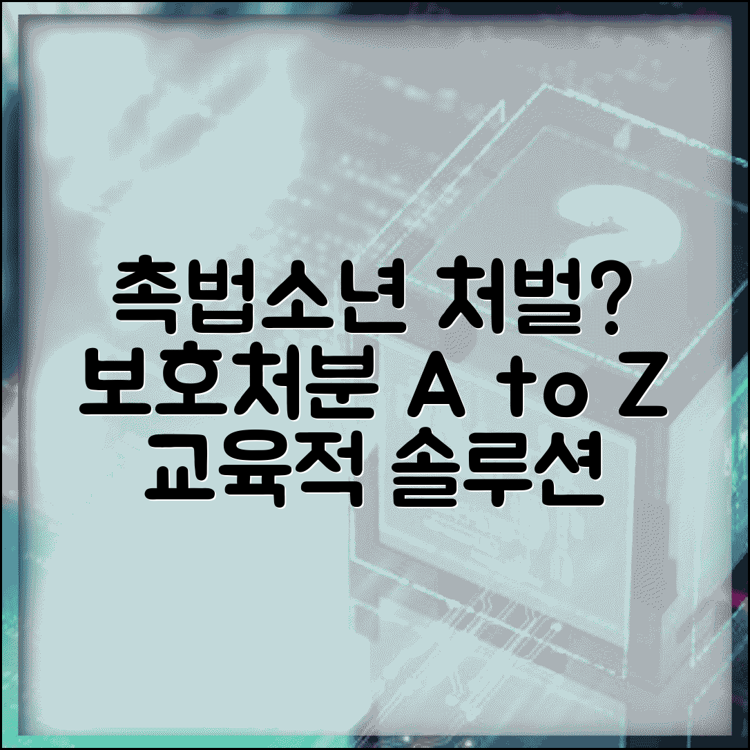 촉법소년 처벌 및 보호처분 | 소년원 송치 보호관찰 | 촉법소년 처벌 종류 | 교육적 처분 중심