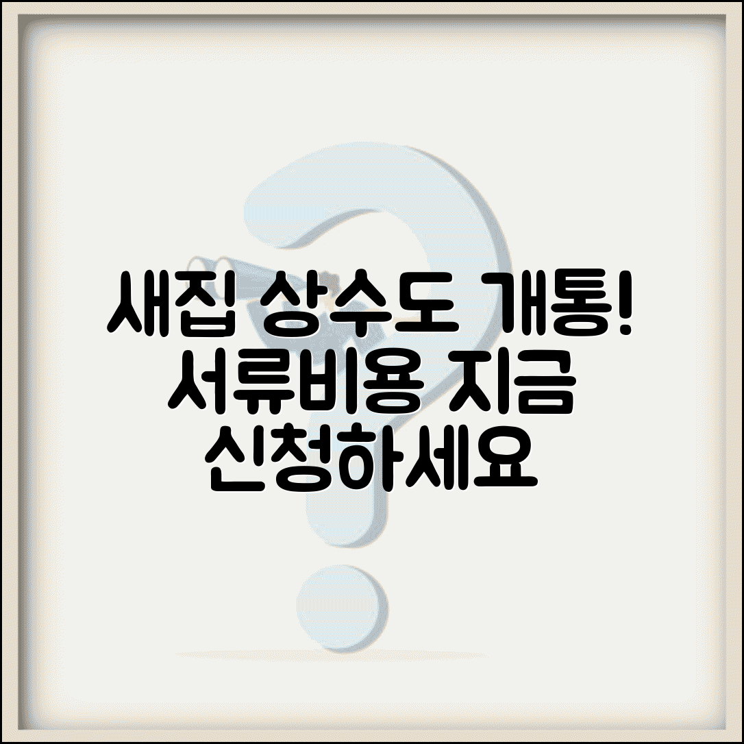 상하수도 신규개통 | 새집 상수도 개통 | 신청서류 및 비용