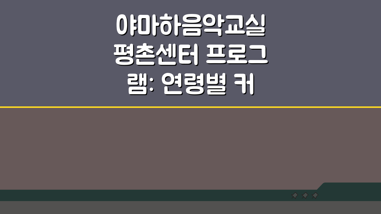 야마하음악교실 평촌센터 프로그램: 연령별 커리큘럼 완벽 분석