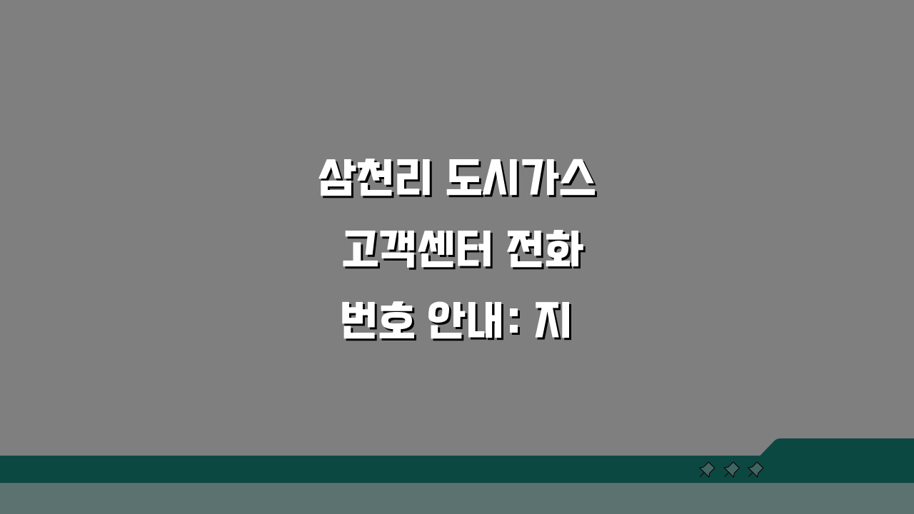 삼천리 도시가스 고객센터 전화번호 안내: 지역별 연락처 총정리 & 24시간 긴급 신고 번호