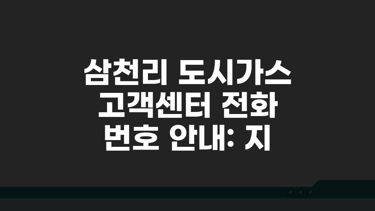 삼천리 도시가스 고객센터 전화번호 안내: 지역별 연락처 총정리 & 24시간 긴급 신고 번호
