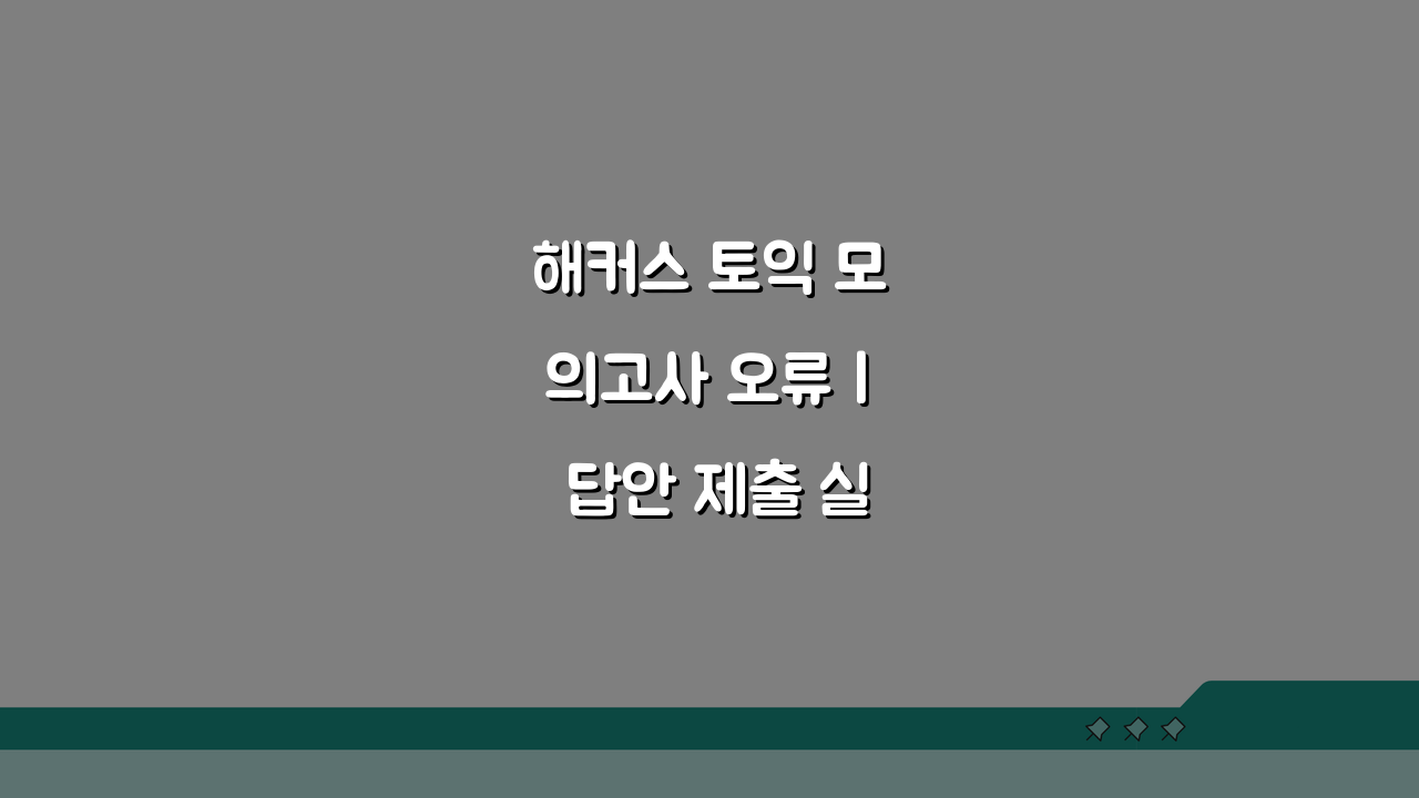 해커스 토익 모의고사 오류 | 답안 제출 실패 해결 5가지 꿀팁