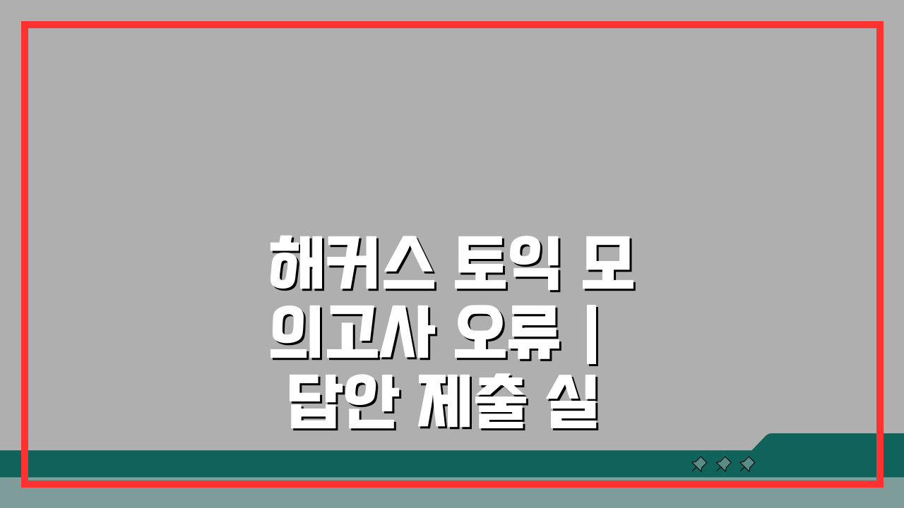 해커스 토익 모의고사 오류 | 답안 제출 실패 해결 5가지 꿀팁