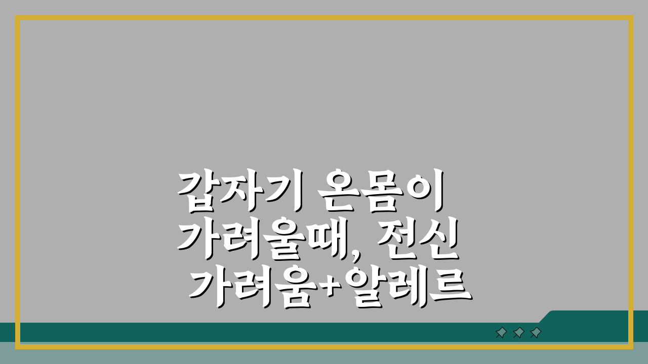 갑자기 온몸이 가려울때, 전신 가려움+알레르기 대처 5가지 비법
