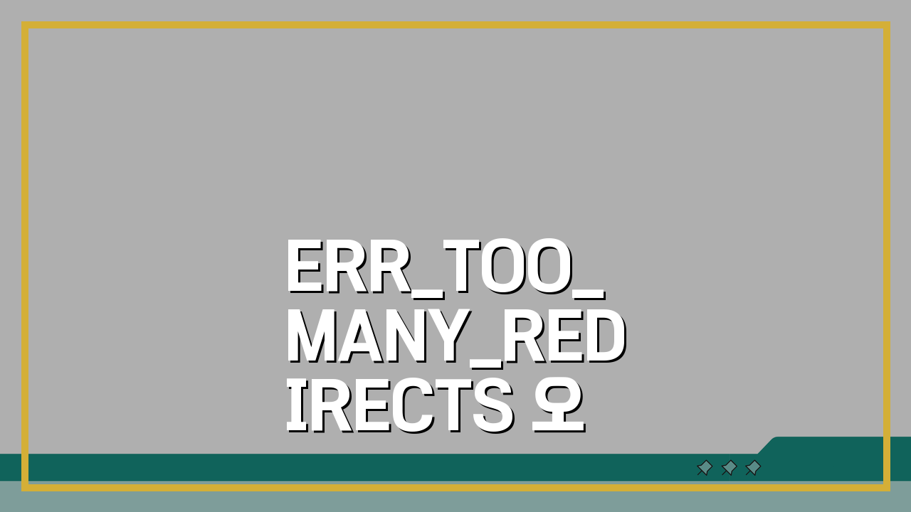 ERR_TOO_MANY_REDIRECTS 오류, 리디렉션이 너무 많음 해결 5가지 방법