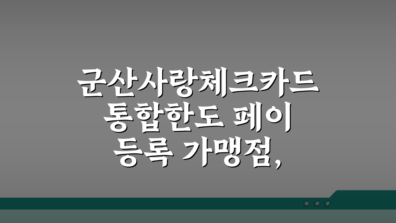 군산사랑체크카드 통합한도 페이등록 가맹점, 어디까지 알고 있나요?