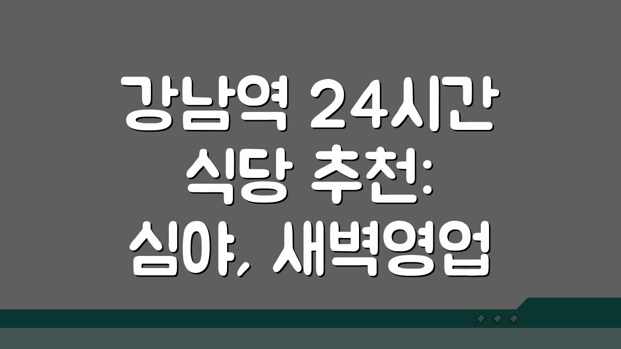 강남역 24시간 식당 추천: 심야, 새벽영업 메뉴 완벽 파헤치기