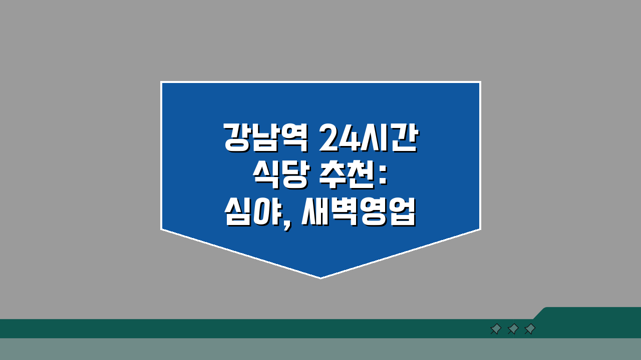 강남역 24시간 식당 추천: 심야, 새벽영업 메뉴 완벽 파헤치기