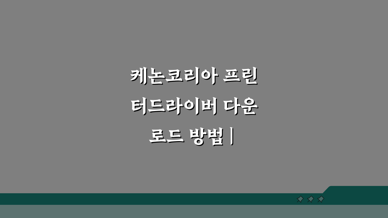 케논코리아 프린터드라이버 다운로드 방법 | 모델별 설치 팁 | 스캔 기능 설정 완벽 가이드