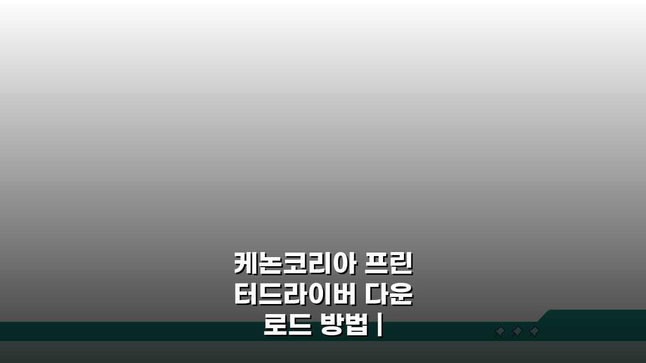 케논코리아 프린터드라이버 다운로드 방법 | 모델별 설치 팁 | 스캔 기능 설정 완벽 가이드