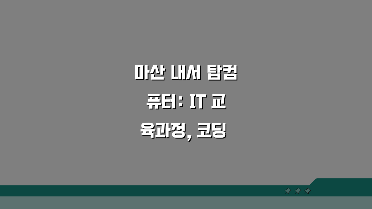 마산 내서 탑컴퓨터: IT 교육과정, 코딩 커리큘럼부터 취업정보까지 핵심 총정리