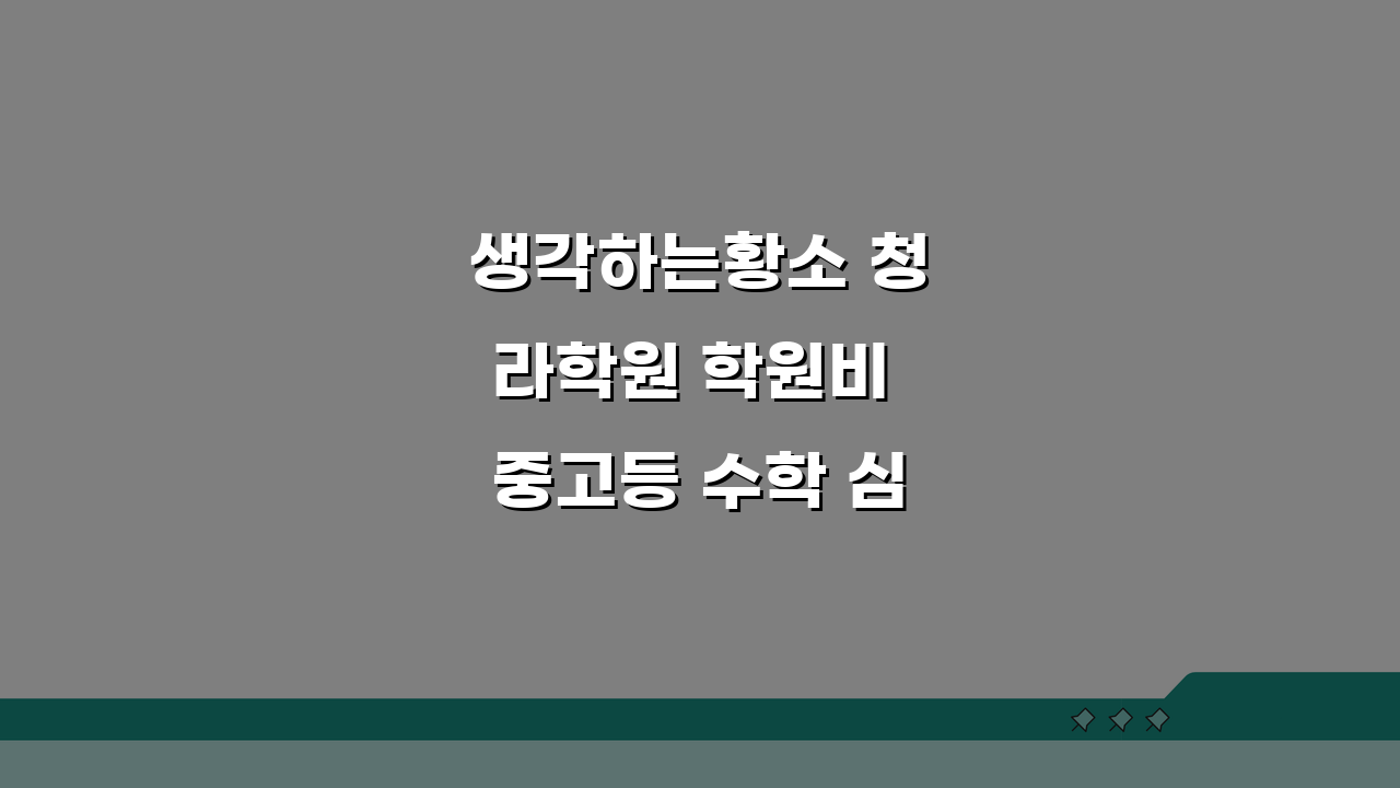 생각하는황소 청라학원 학원비 중고등 수학 심화반 월별 수강료 안내