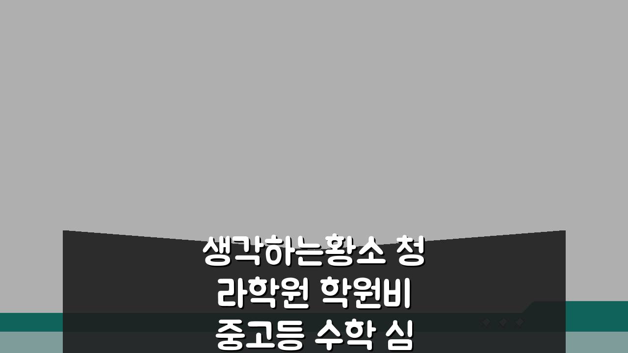 생각하는황소 청라학원 학원비 중고등 수학 심화반 월별 수강료 안내