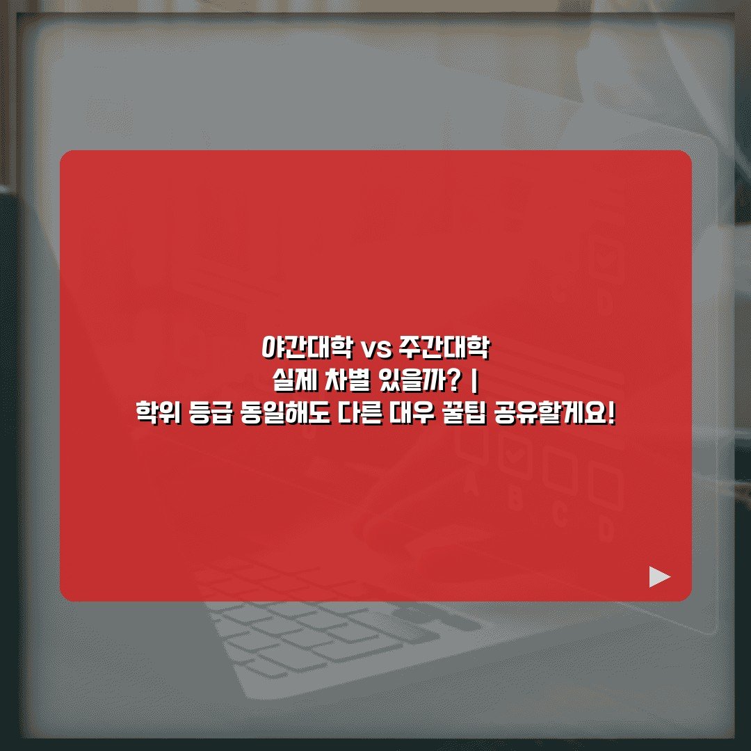 야간대학 vs 주간대학 실제 차별 있을까? | 학위 등급 동일해도 다른 대우 꿀팁 공유할게요!