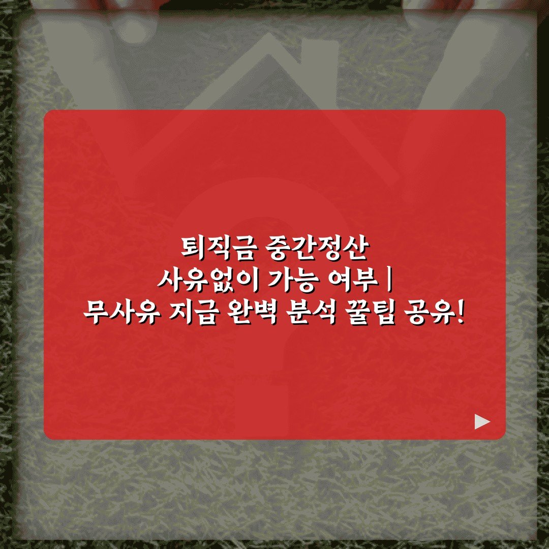 퇴직금 중간정산 사유없이 가능 여부 | 무사유 지급 완벽 분석 꿀팁 공유!