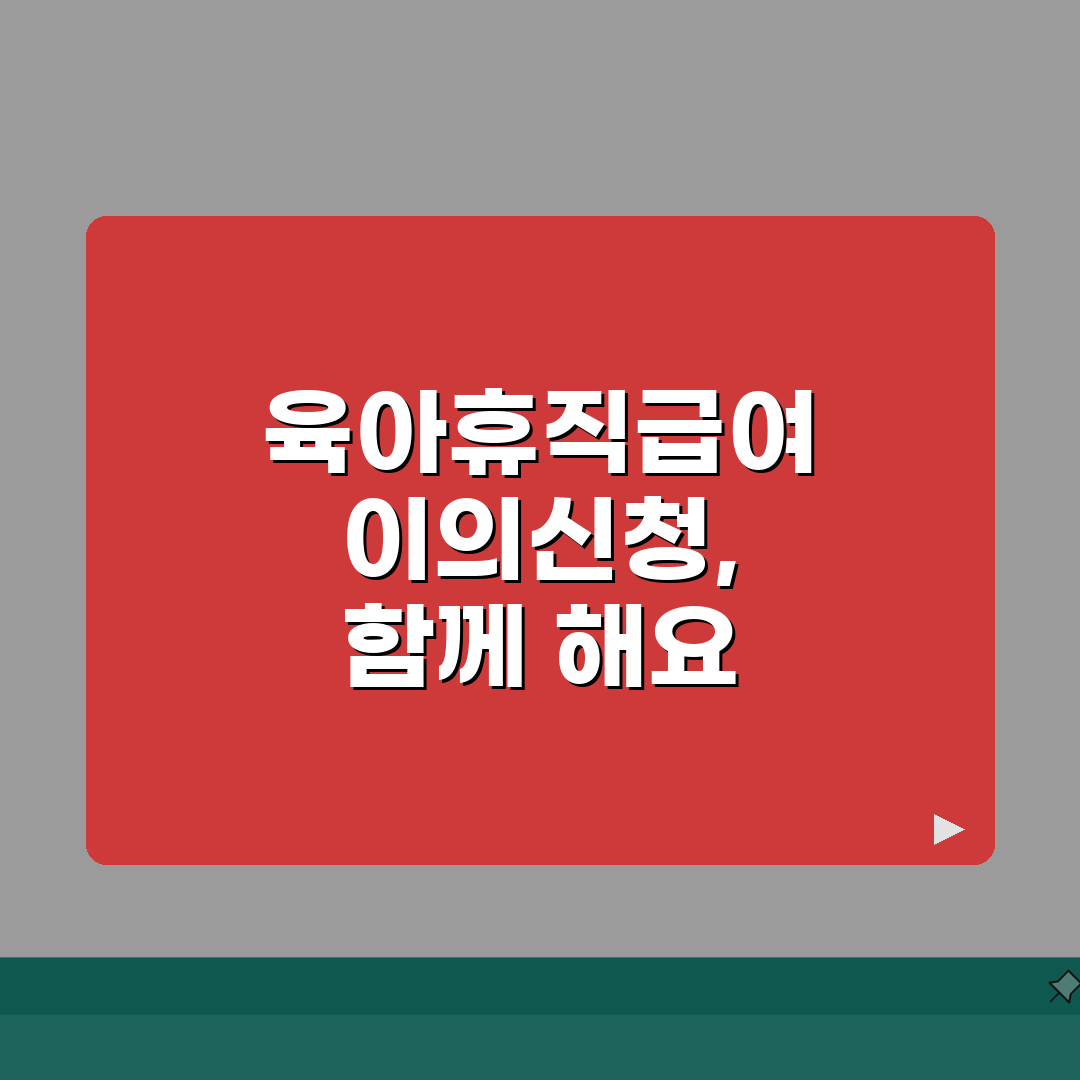 육아휴직급여 이의신청 성공 사례 및 판단 기준, 담당자 설득 근거 준비 꿀팁 공유해요!